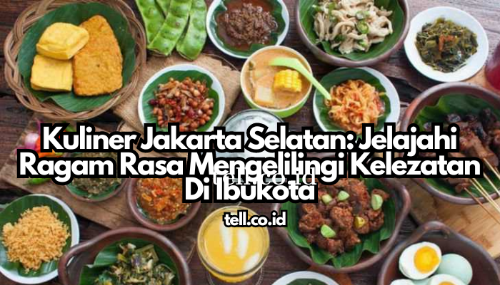 Kuliner Jakarta Selatan: Jelajahi Ragam Rasa Mengelilingi Kelezatan Di Ibukota